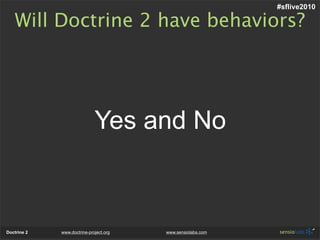#sflive2010

   Will Doctrine 2 have behaviors?




                             Yes and No



Doctrine 2   www.doctrine-project.org   www.sensiolabs.com
 