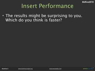 #sflive2010

                  Insert Performance
• The results might be surprising to you.
  Which do you think is faster?




Doctrine 2   www.doctrine-project.org   www.sensiolabs.com
 