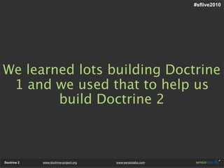 #sflive2010




We learned lots building Doctrine
 1 and we used that to help us
        build Doctrine 2



Doctrine 2   www.doctrine-project.org   www.sensiolabs.com
 