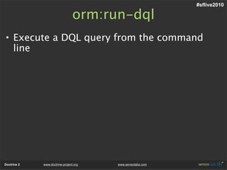 #sflive2010

                                 orm:run-dql
• Execute a DQL query from the command
  line




Doctrine 2   www.doctrine-project.org   www.sensiolabs.com
 