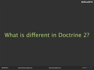 #sflive2010




    What is different in Doctrine 2?




Doctrine 2   www.doctrine-project.org   www.sensiolabs.com
 