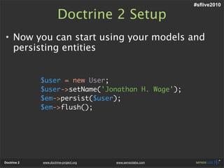 #sflive2010

                       Doctrine 2 Setup
• Now you can start using your models and
  persisting entities


   ...