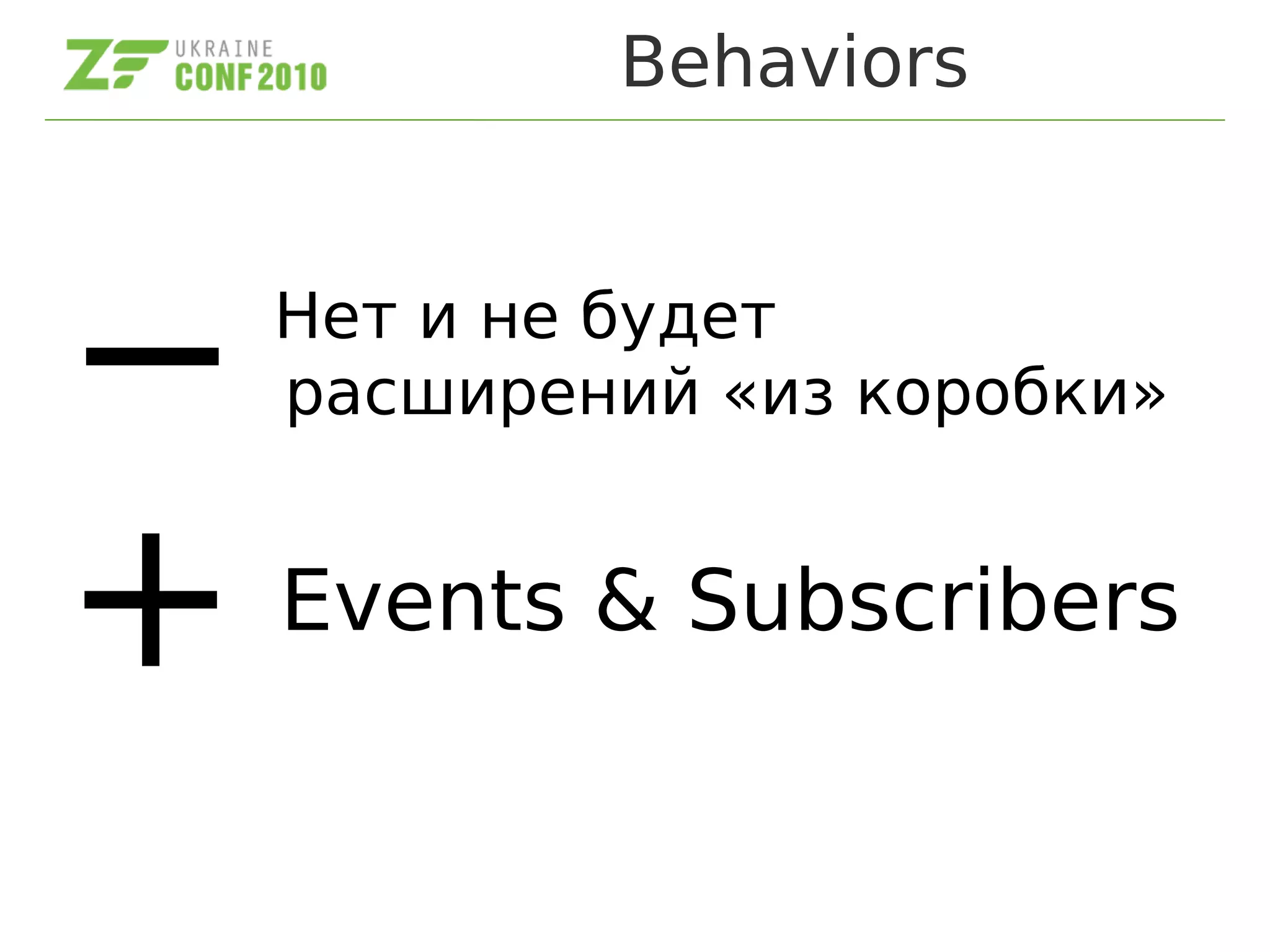 Behaviors
Нет и не будет
расширений «из коробки»
Events & Subscribers+
−
 