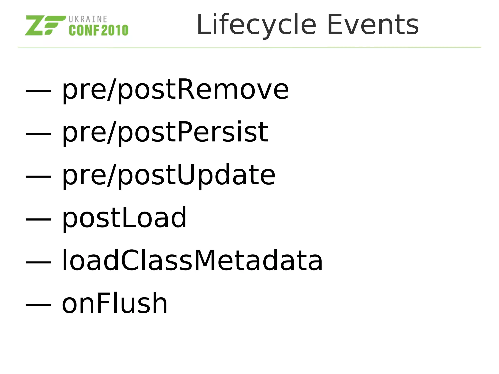 Lifecycle Events
— pre/postRemove
— pre/postPersist
— pre/postUpdate
— postLoad
— loadClassMetadata
— onFlush
 