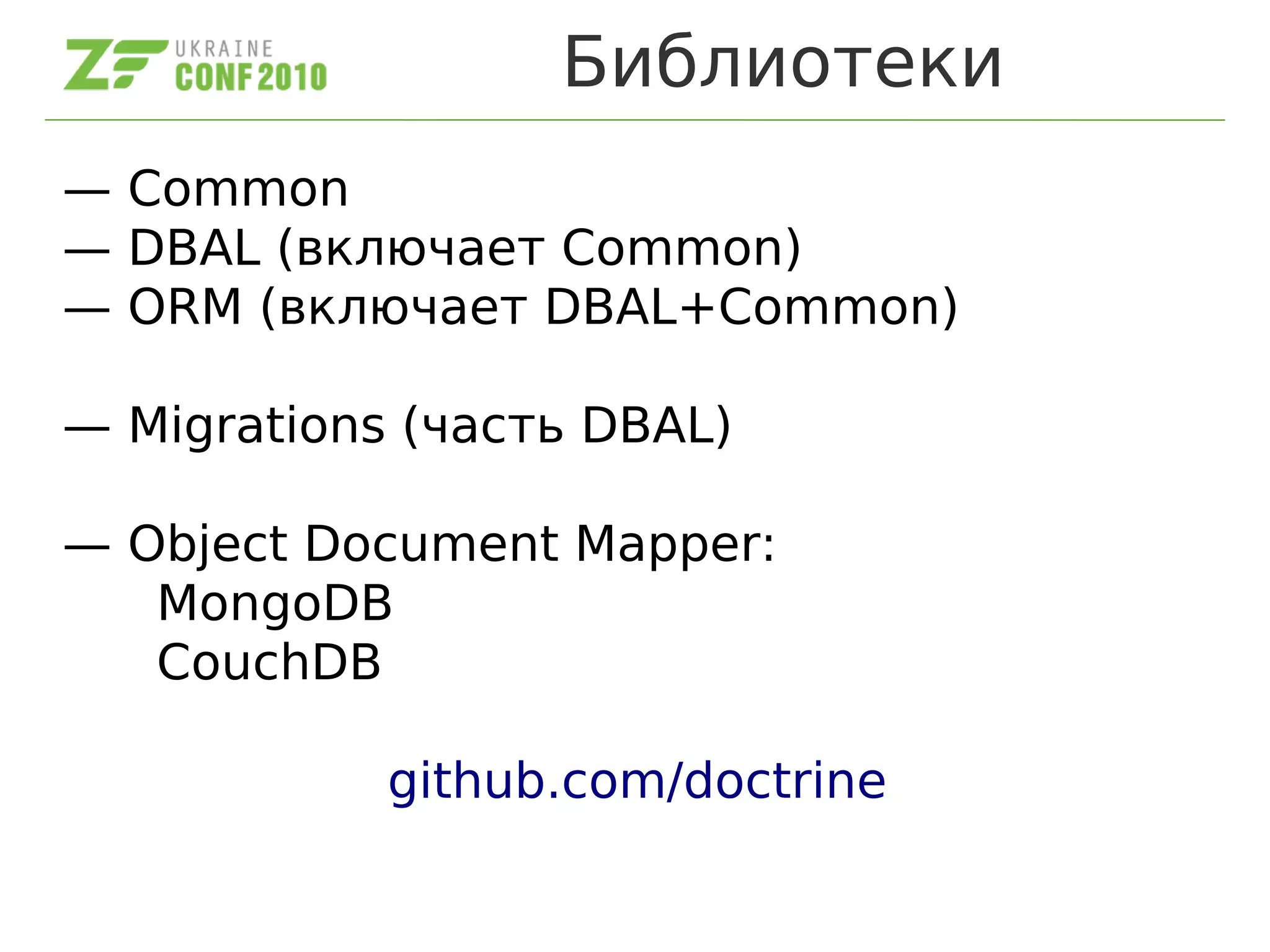 Библиотеки
— Common
— DBAL (включает Common)
— ORM (включает DBAL+Common)
— Migrations (часть DBAL)
— Object Document Mapper:
MongoDB
CouchDB
github.com/doctrine
 