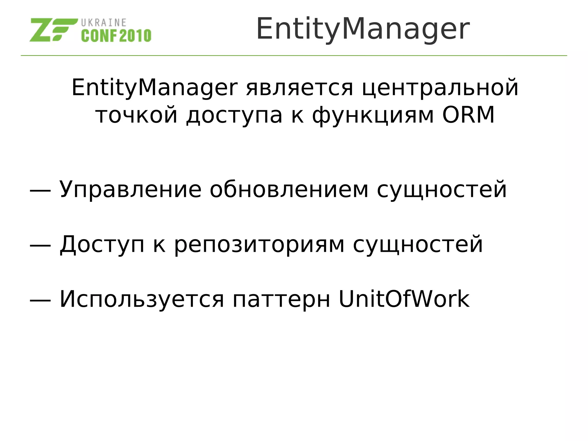 EntityManager
EntityManager является центральной
точкой доступа к функциям ORM
— Управление обновлением сущностей
— Доступ к репозиториям сущностей
— Используется паттерн UnitOfWork
 
