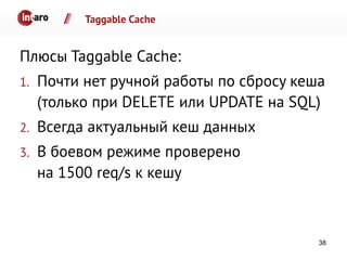 Taggable Cache
Плюсы Taggable Cache:
1. Почти нет ручной работы по сбросу кеша
(только при DELETE или UPDATE на SQL)
2. Всегда актуальный кеш данных
3. В боевом режиме проверено
на 1500 req/s к кешу
38
 