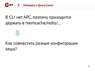 Metadata и Query Cache
В CLI нет APC, поэтому приходится
держать в memcache/redis/…
Как совместить разные конфигурации
кеша?
8
 
