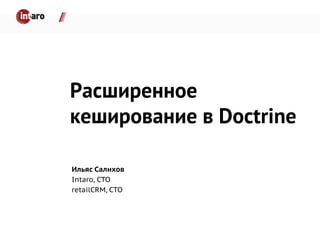 Расширенное
кеширование в Doctrine
Ильяс Салихов
Intaro, CTO
retailCRM, CTO
 