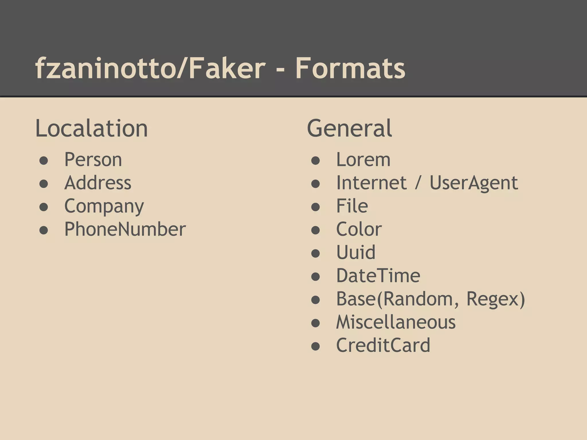 fzaninotto/Faker - Formats
Localation
● Person
● Address
● Company
● PhoneNumber
General
● Lorem
● Internet / UserAgent
● File
● Color
● Uuid
● DateTime
● Base(Random, Regex)
● Miscellaneous
● CreditCard
 