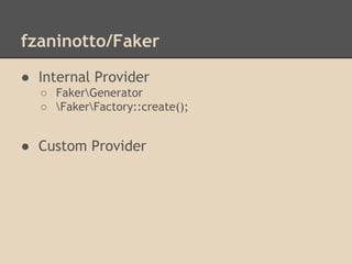 fzaninotto/Faker
● Internal Provider
○ FakerGenerator
○ FakerFactory::create();
● Custom Provider
 