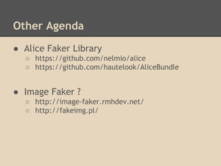 Other Agenda
● Alice Faker Library
○ https://github.com/nelmio/alice
○ https://github.com/hautelook/AliceBundle
● Image Faker ?
○ http://image-faker.rmhdev.net/
○ http://fakeimg.pl/
 