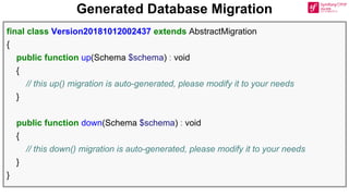 Generated Database Migration
final class Version20181012002437 extends AbstractMigration
{
public function up(Schema $schema) : void
{
// this up() migration is auto-generated, please modify it to your needs
}
public function down(Schema $schema) : void
{
// this down() migration is auto-generated, please modify it to your needs
}
}
 