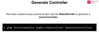 $ php bin/console make:controller UsersController
Generate Controller
We need a place to play around so let’s use the MakerBundle to generate a
UsersController
 