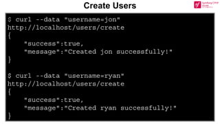 $ curl --data "username=jon"
http://localhost/users/create
{
"success":true,
"message":"Created jon successfully!"
}
$ curl --data "username=ryan"
http://localhost/users/create
{
"success":true,
"message":"Created ryan successfully!"
}
Create Users
 