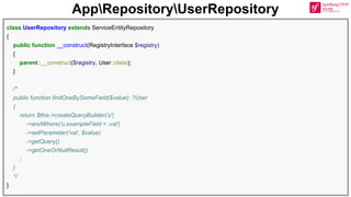 AppRepositoryUserRepository
class UserRepository extends ServiceEntityRepository
{
public function __construct(RegistryInterface $registry)
{
parent::__construct($registry, User::class);
}
/*
public function findOneBySomeField($value): ?User
{
return $this->createQueryBuilder('u')
->andWhere('u.exampleField = :val')
->setParameter('val', $value)
->getQuery()
->getOneOrNullResult()
;
}
*/
}
 