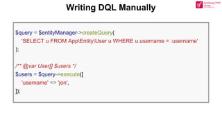 Writing DQL Manually
$query = $entityManager->createQuery(
'SELECT u FROM AppEntityUser u WHERE u.username = :username'
);
/** @var User[] $users */
$users = $query->execute([
'username' => 'jon',
]);
 