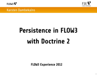 Karsten Dambekalns




       Persistence in FLOW3
            with Doctrine 2


               FLOW3 Experience 2012

                                       1
 