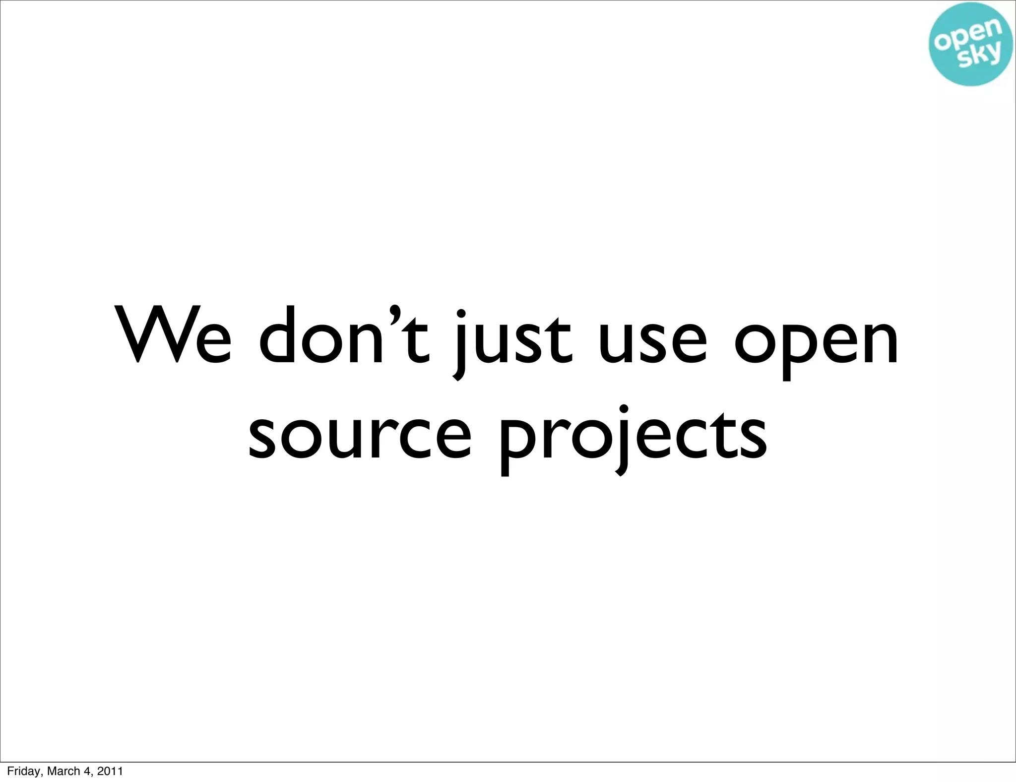 We don’t just use open
                      source projects


Friday, March 4, 2011
 