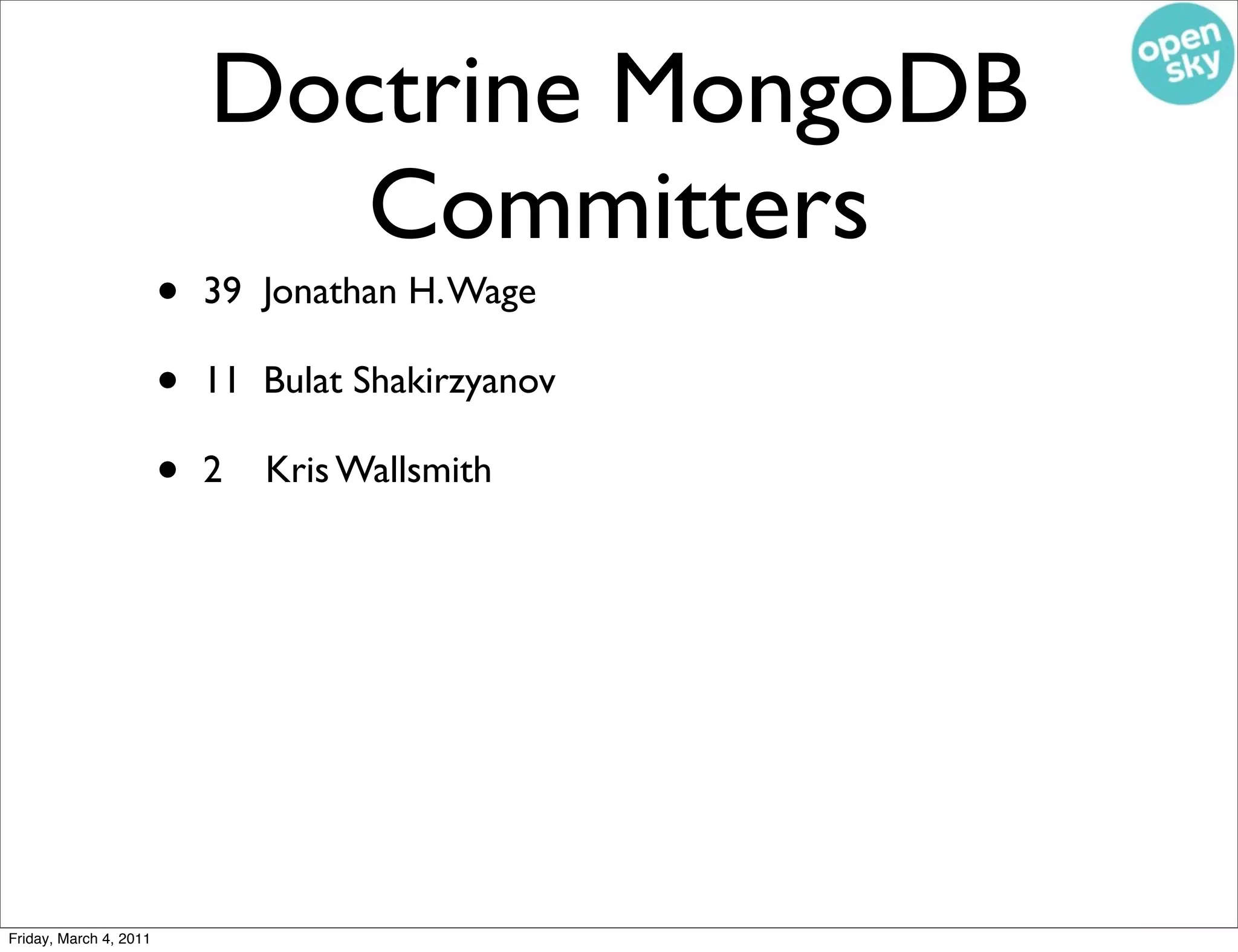 Doctrine MongoDB
                               Committers
                        •   39 Jonathan H. Wage

                        •   11 Bulat Shakirzyanov

                        •   2   Kris Wallsmith




Friday, March 4, 2011
 