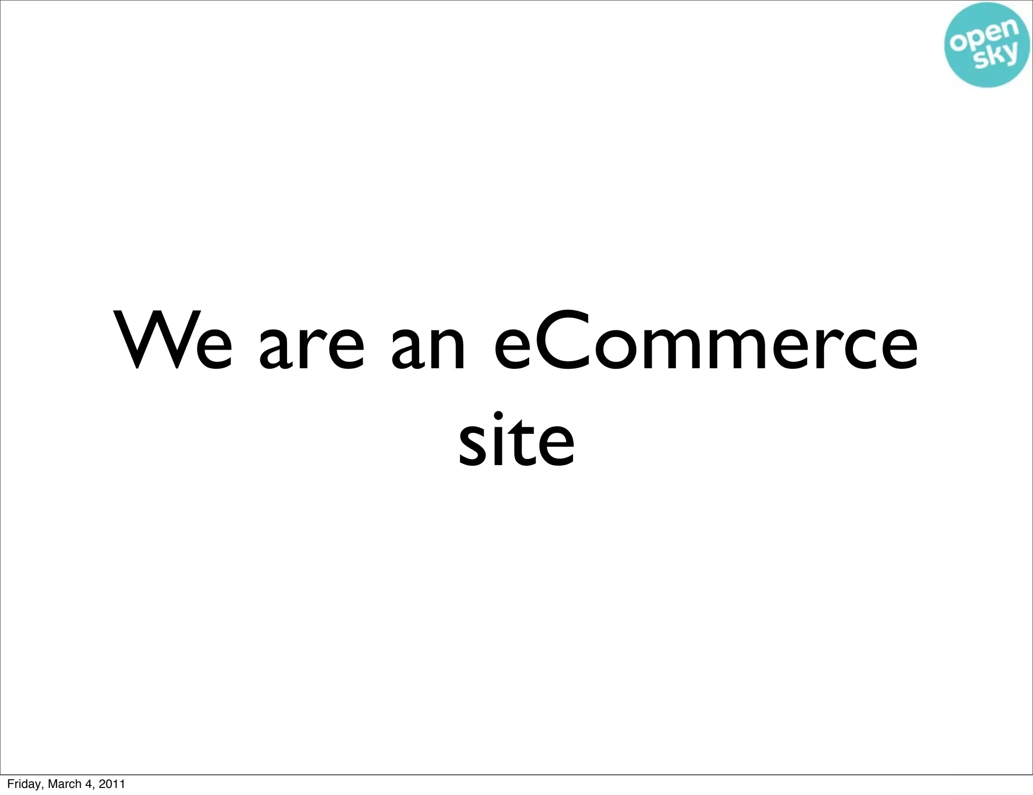 We are an eCommerce
                           site


Friday, March 4, 2011
 