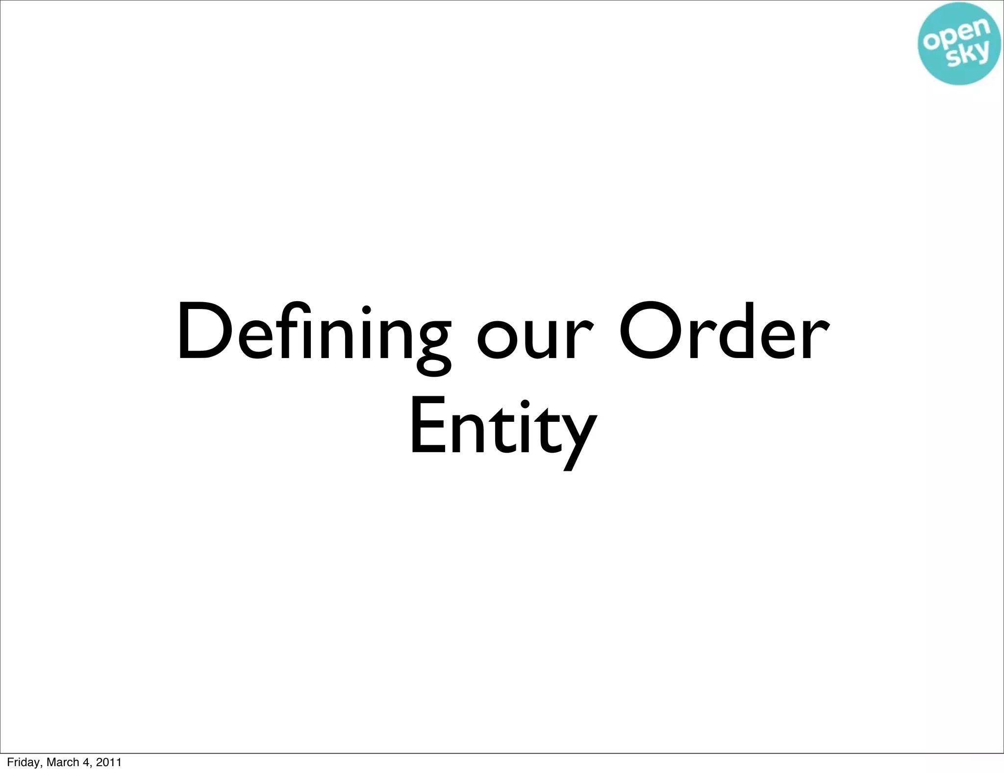 Deﬁning our Order
                              Entity


Friday, March 4, 2011
 