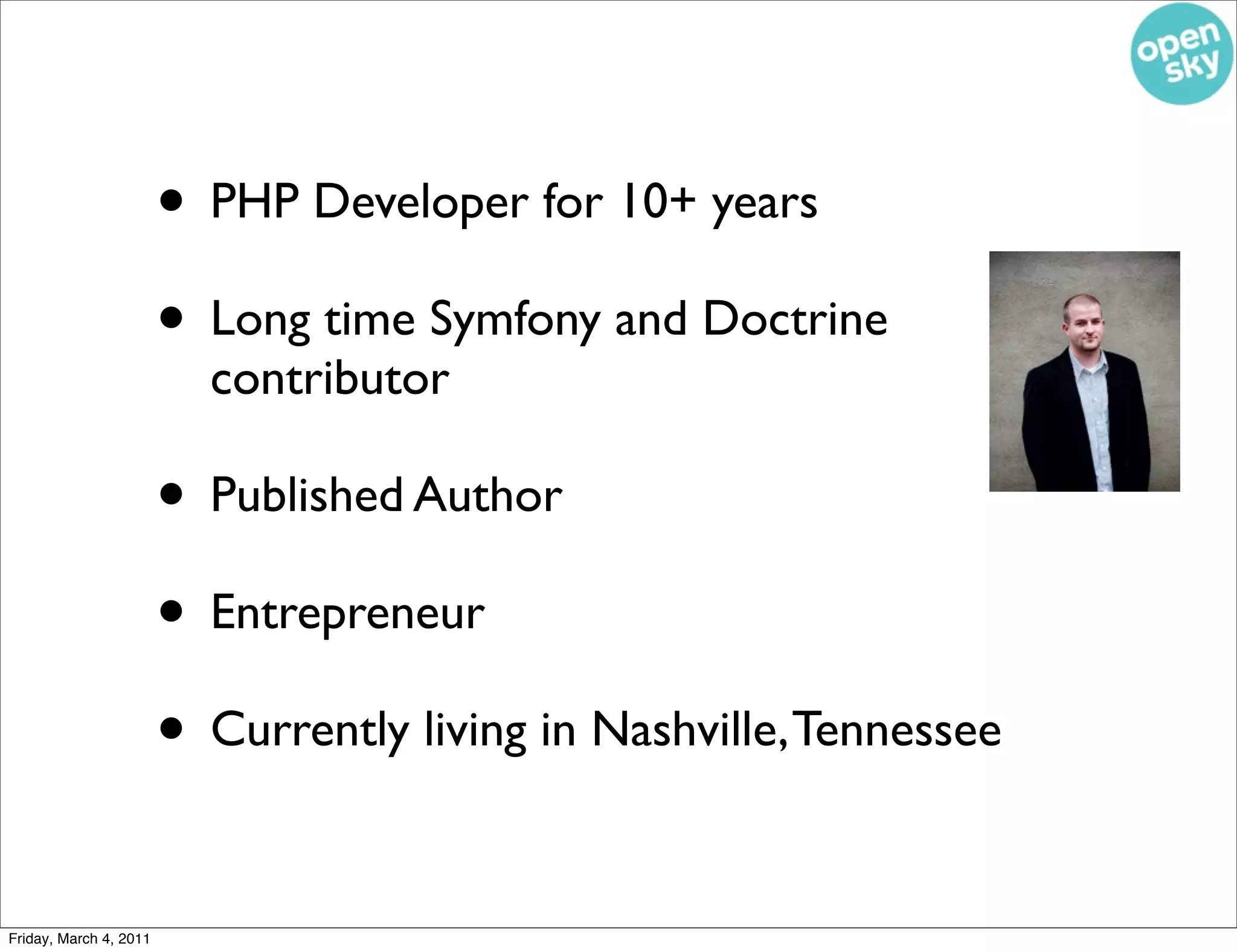 • PHP Developer for 10+ years
                        • Long time Symfony and Doctrine
                          contributor

                        • Published Author
                        • Entrepreneur
                        • Currently living in Nashville, Tennessee

Friday, March 4, 2011
 