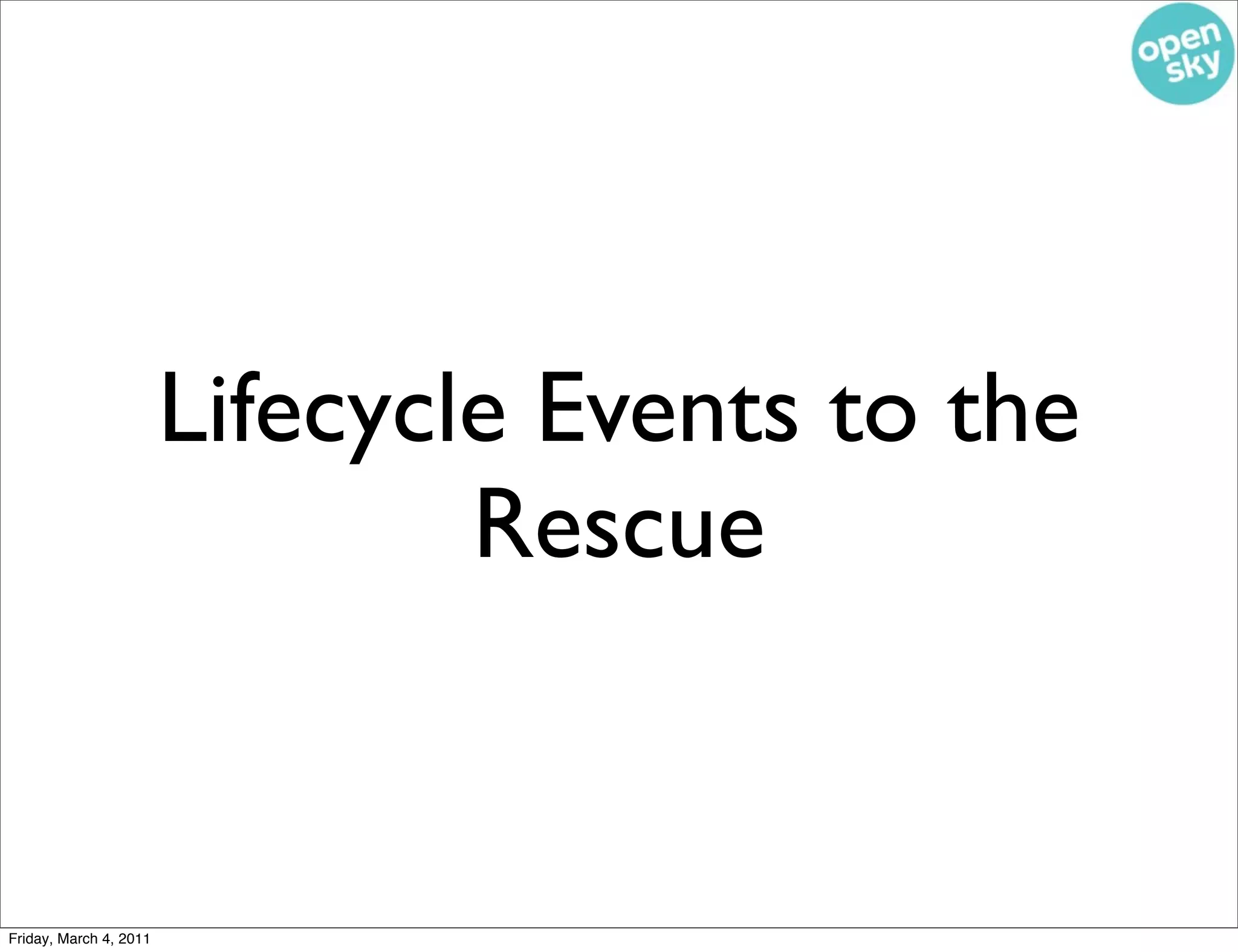 Lifecycle Events to the
                                Rescue


Friday, March 4, 2011
 