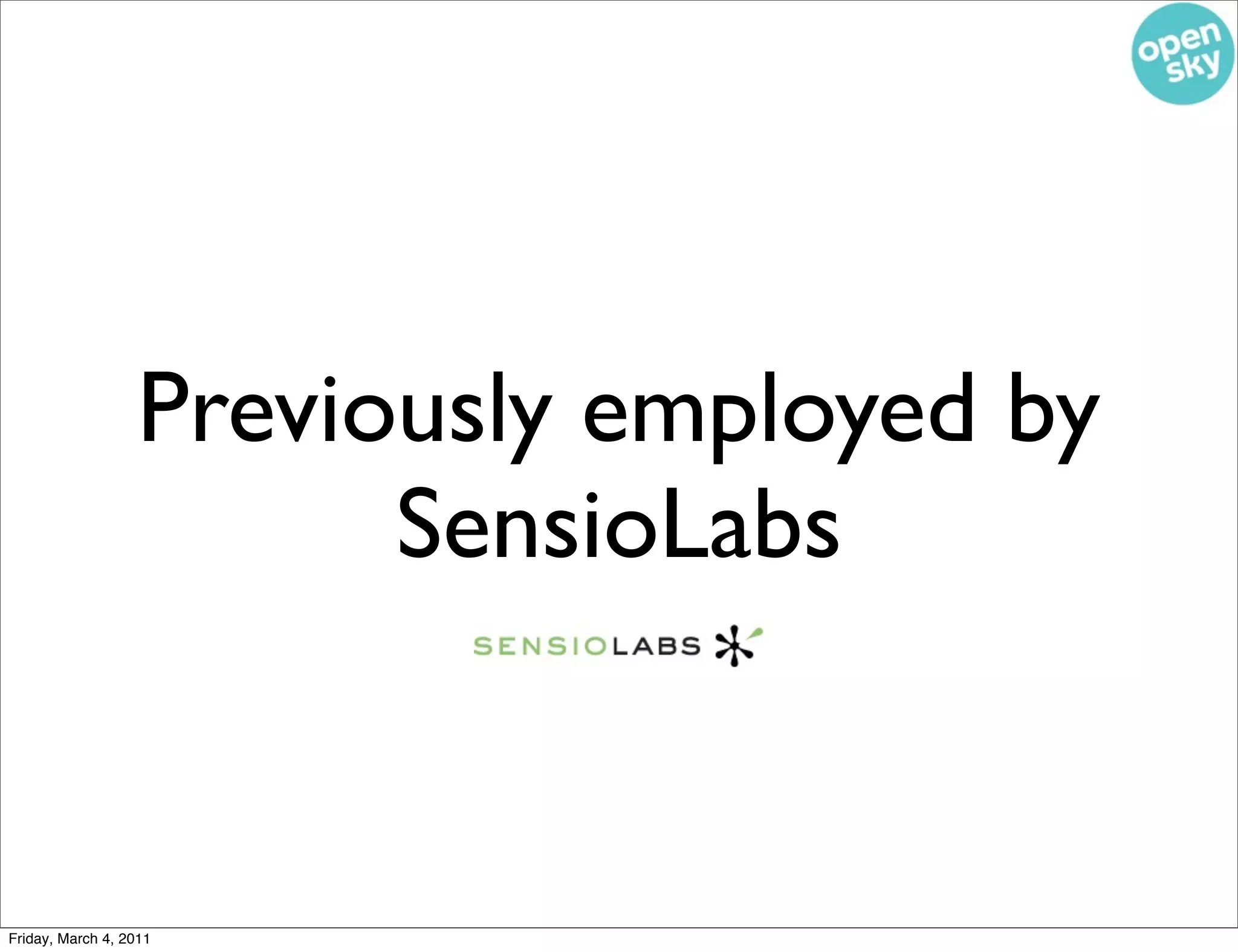 Previously employed by
                        SensioLabs


Friday, March 4, 2011
 