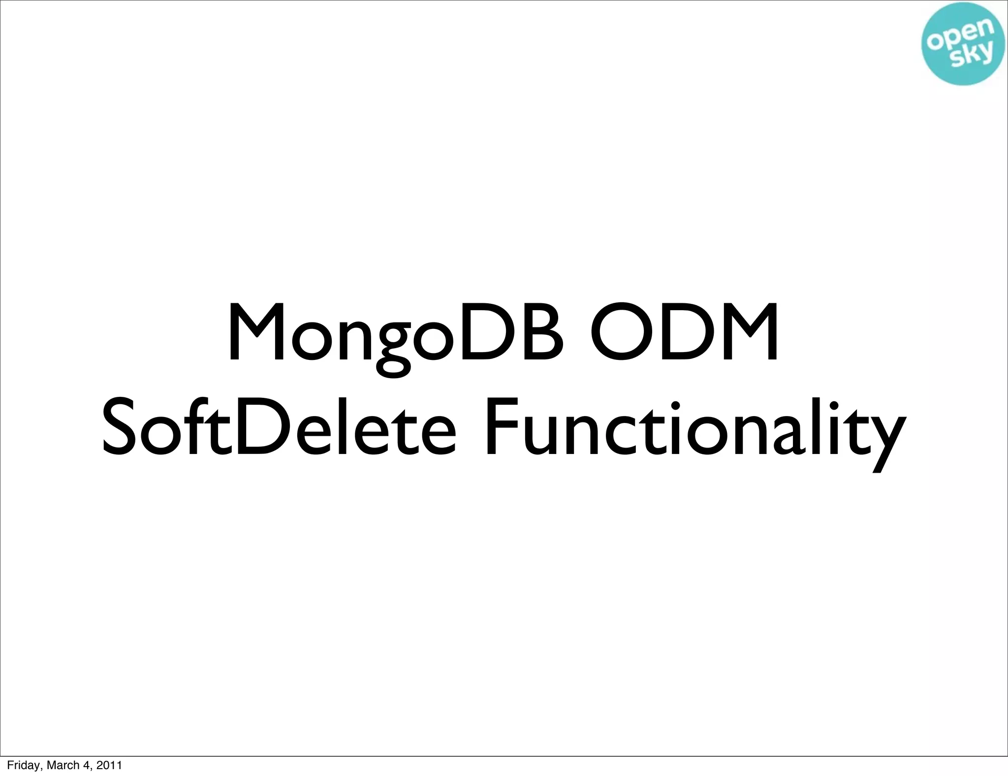 MongoDB ODM
                SoftDelete Functionality


Friday, March 4, 2011
 