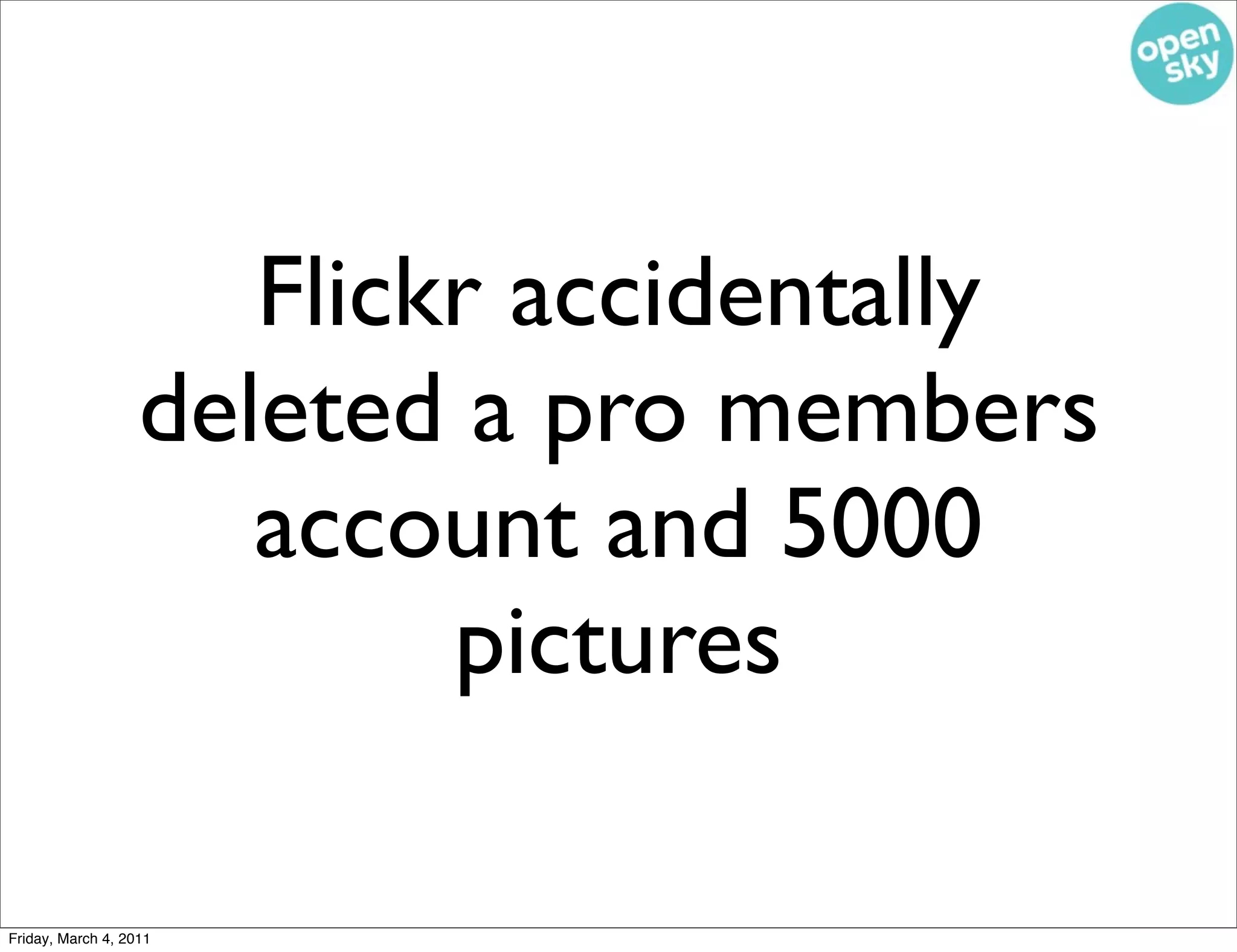 Flickr accidentally
                   deleted a pro members
                      account and 5000
                           pictures

Friday, March 4, 2011
 