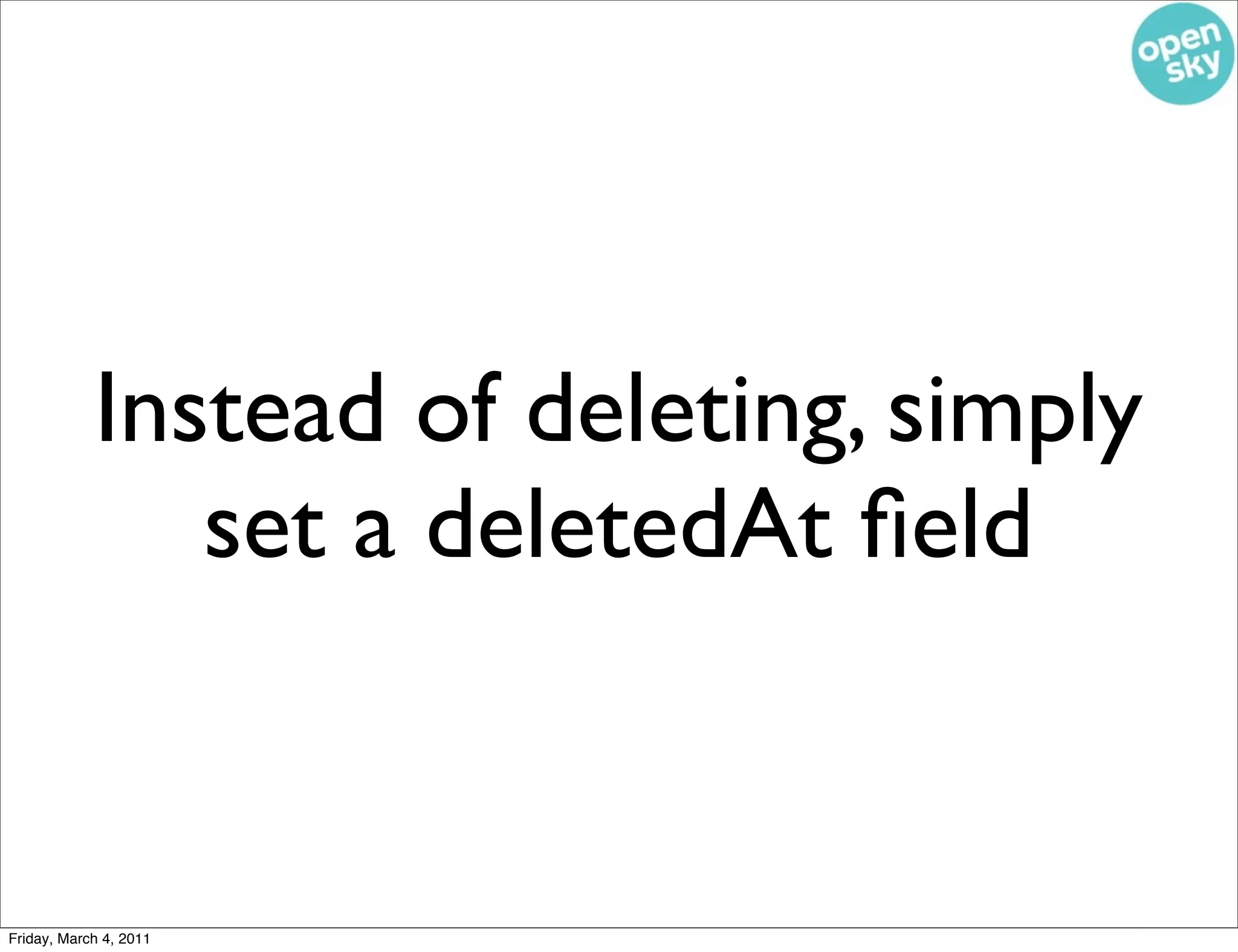 Instead of deleting, simply
               set a deletedAt ﬁeld


Friday, March 4, 2011
 