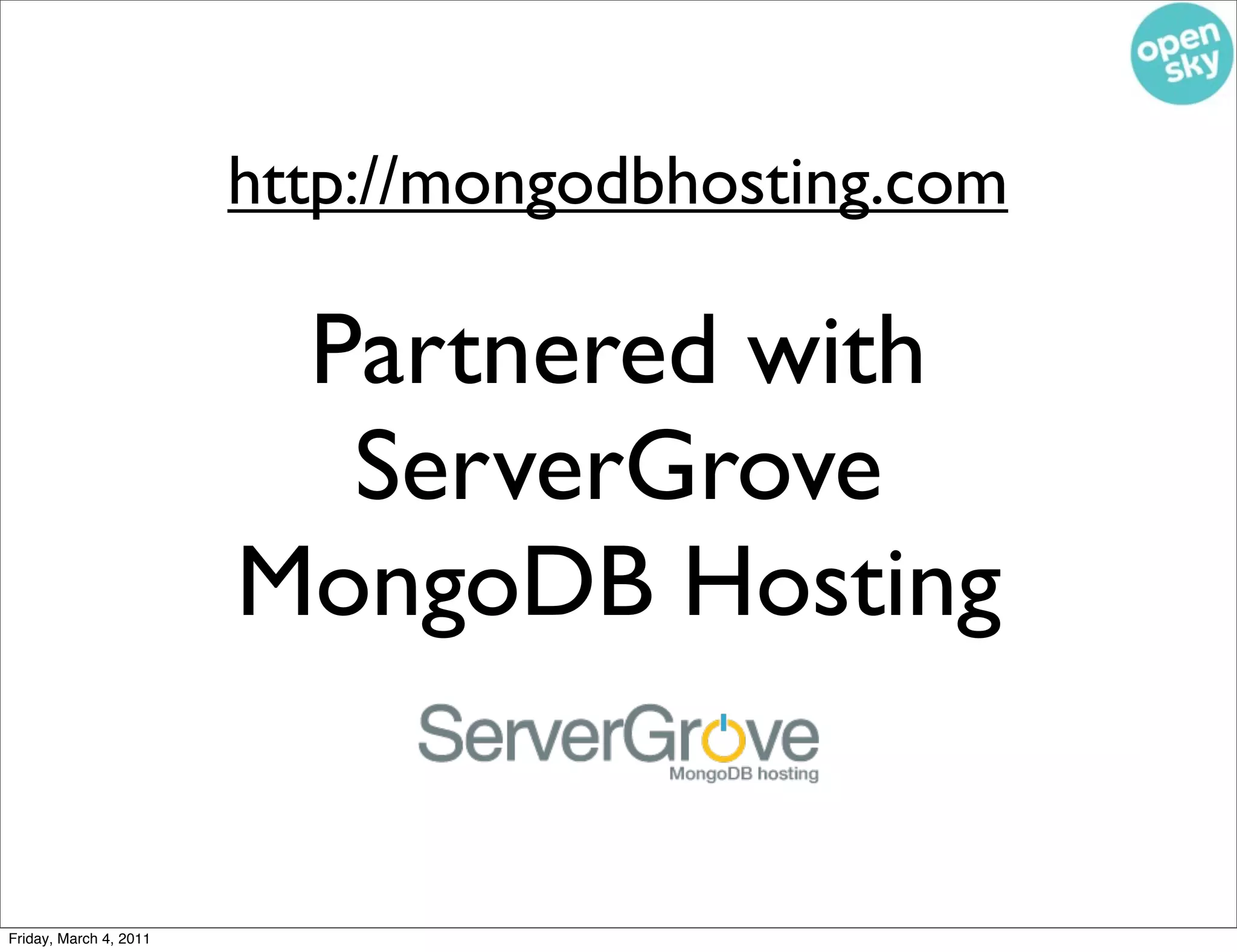 http://mongodbhosting.com

                         Partnered with
                          ServerGrove
                        MongoDB Hosting


Friday, March 4, 2011
 