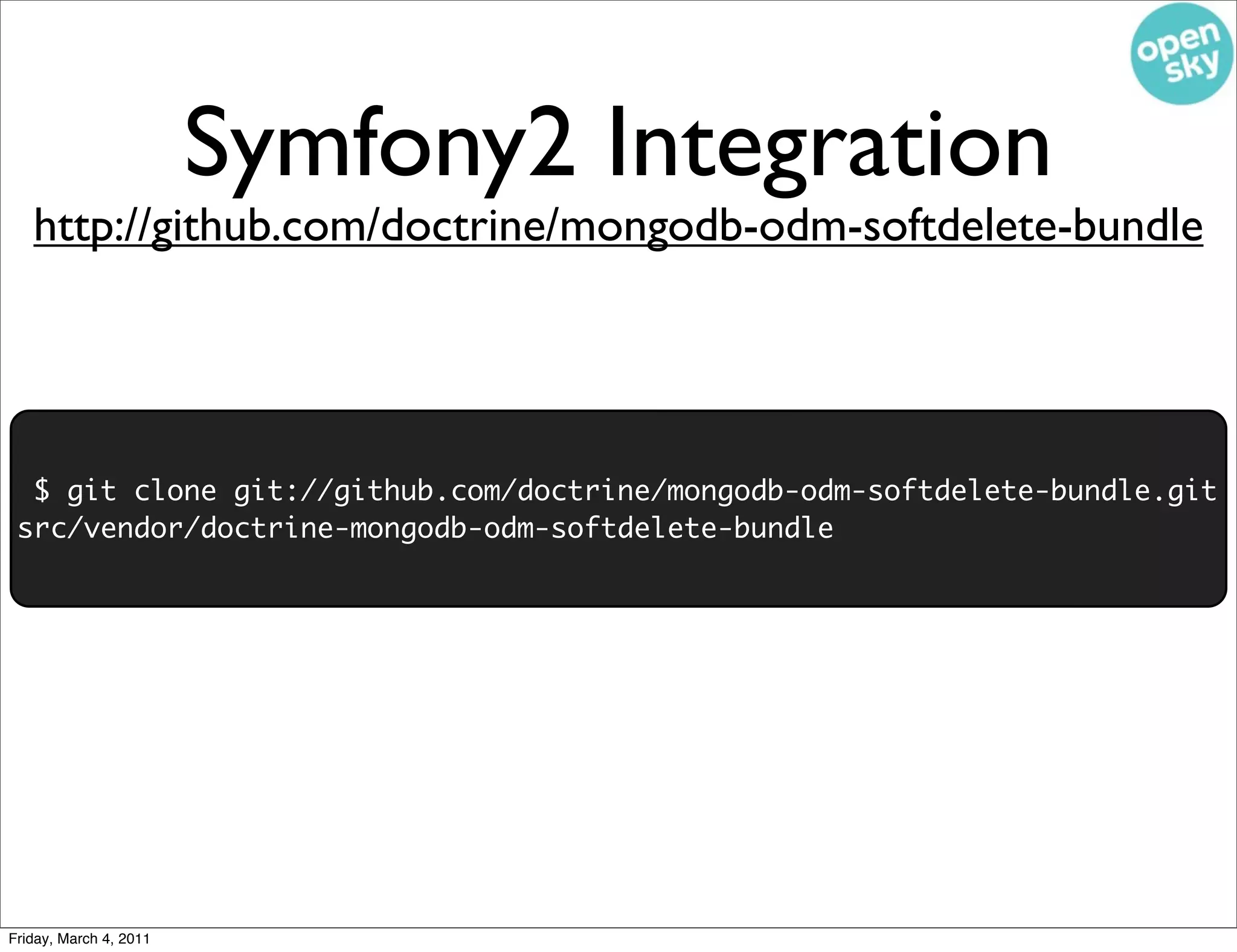 Symfony2 Integration
   http://github.com/doctrine/mongodb-odm-softdelete-bundle




  $ git clone git://github.com/doctrine/mongodb-odm-softdelete-bundle.git
 src/vendor/doctrine-mongodb-odm-softdelete-bundle




Friday, March 4, 2011
 