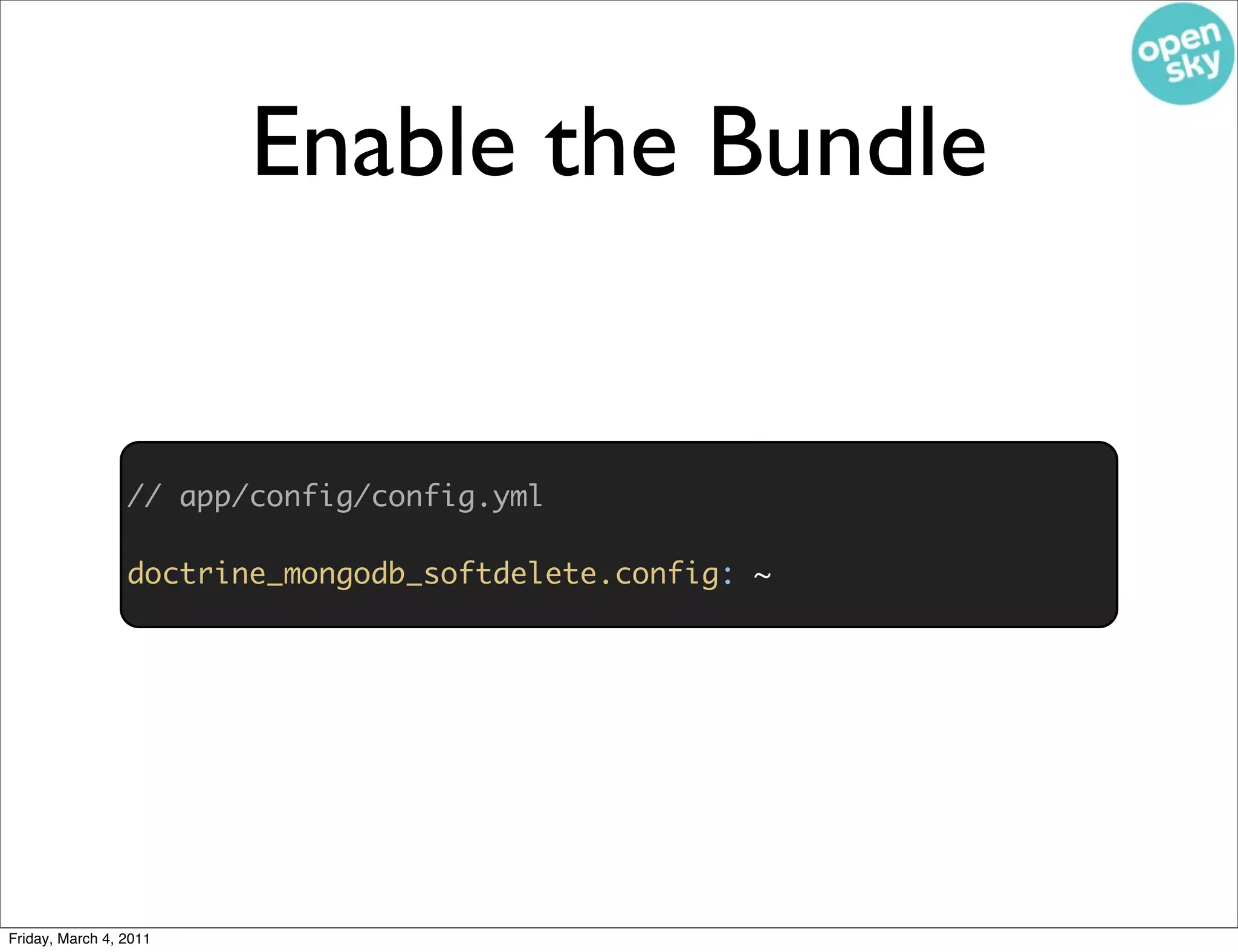 Enable the Bundle


                 // app/config/config.yml

                 doctrine_mongodb_softdelete.config: ~




Friday, March 4, 2011
 