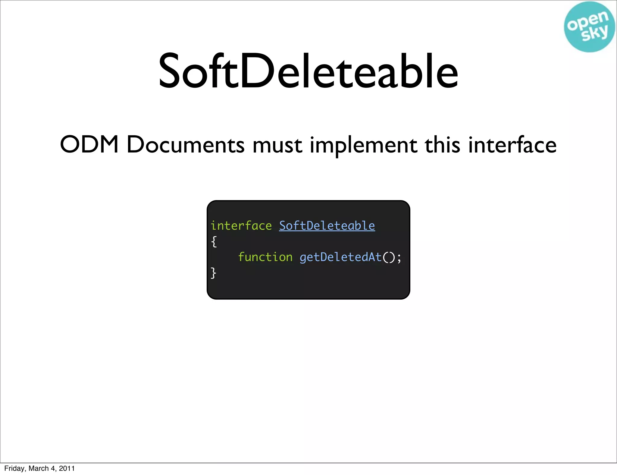 SoftDeleteable
                ODM Documents must implement this interface


                             interface SoftDeleteable
                             {
                                 function getDeletedAt();
                             }




Friday, March 4, 2011
 