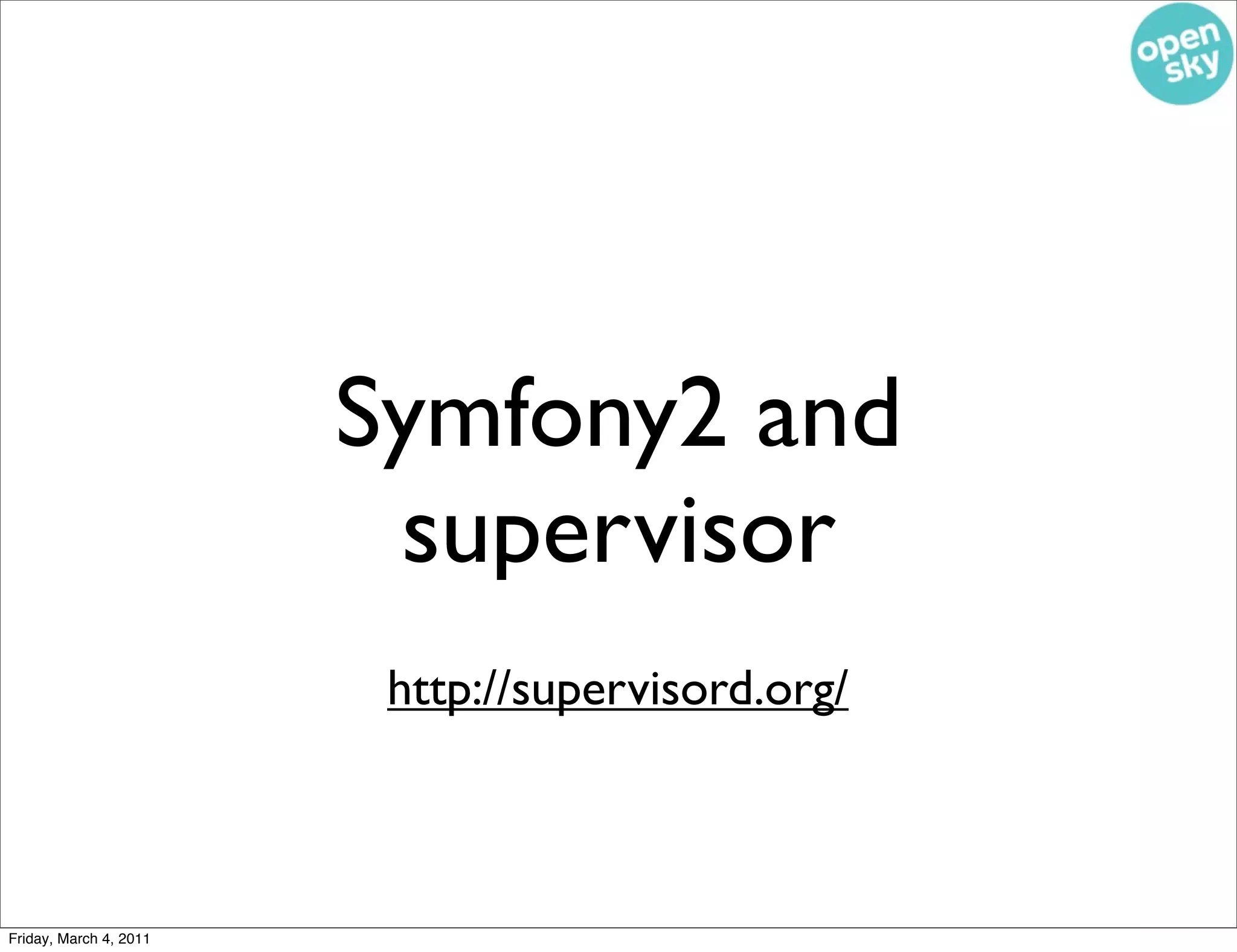 Symfony2 and
                         supervisor
                         http://supervisord.org/



Friday, March 4, 2011
 
