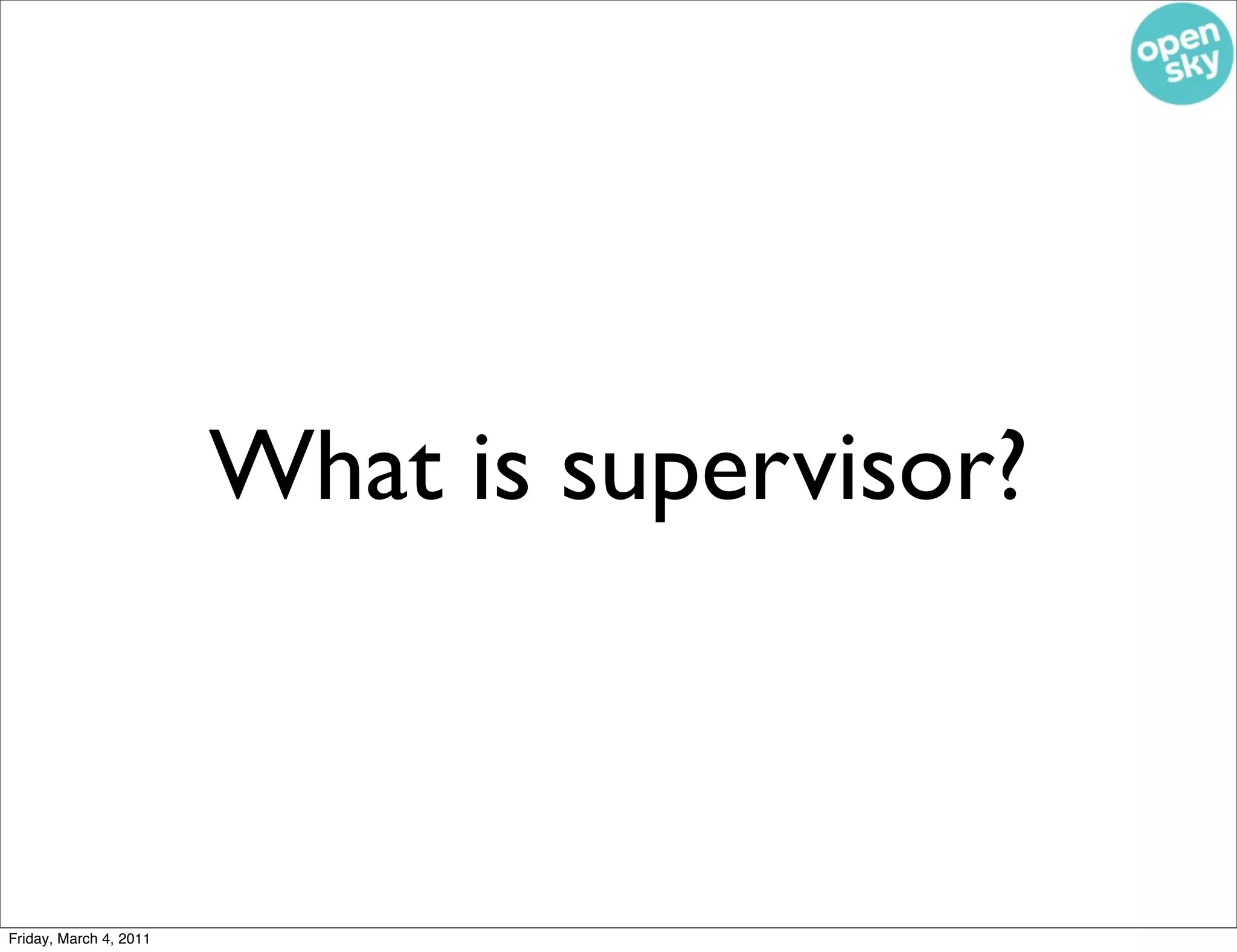 What is supervisor?



Friday, March 4, 2011
 