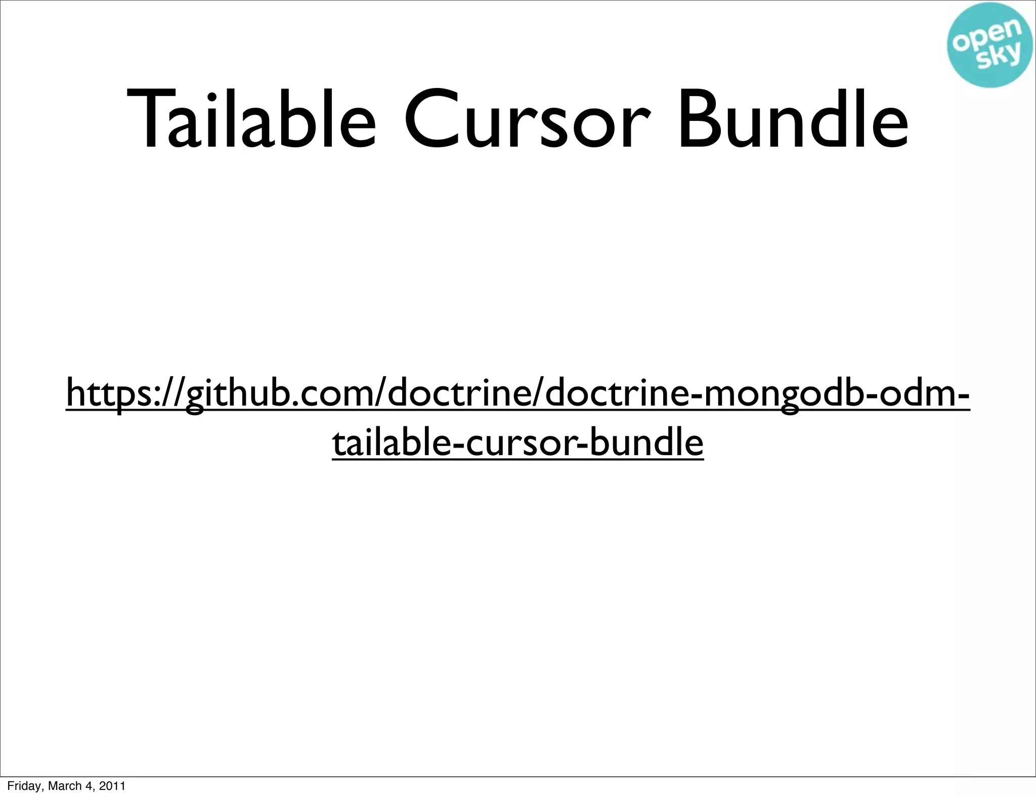 Tailable Cursor Bundle


          https://github.com/doctrine/doctrine-mongodb-odm-
                           tailable-cursor-bundle




Friday, March 4, 2011
 