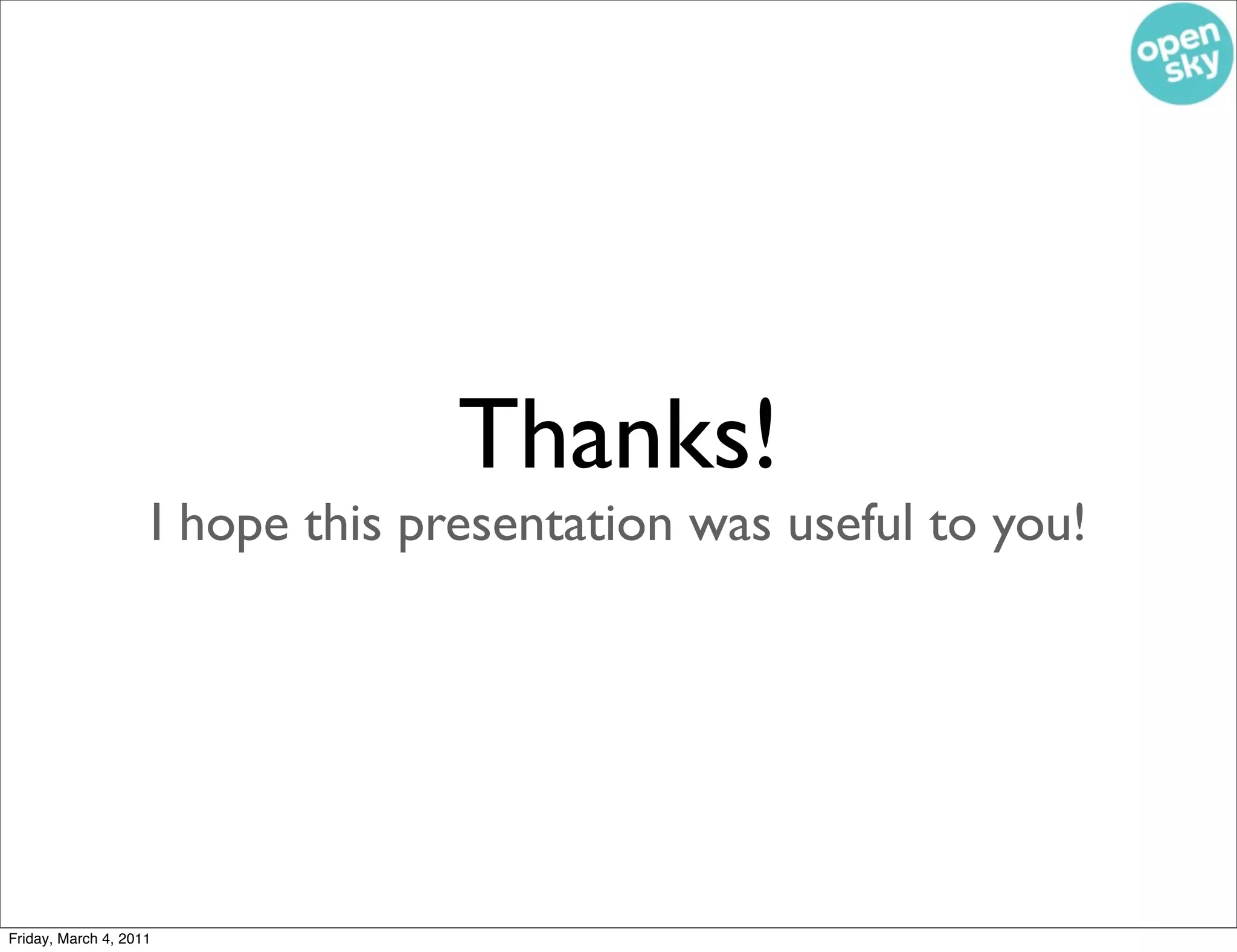 Thanks!
                    I hope this presentation was useful to you!




Friday, March 4, 2011
 