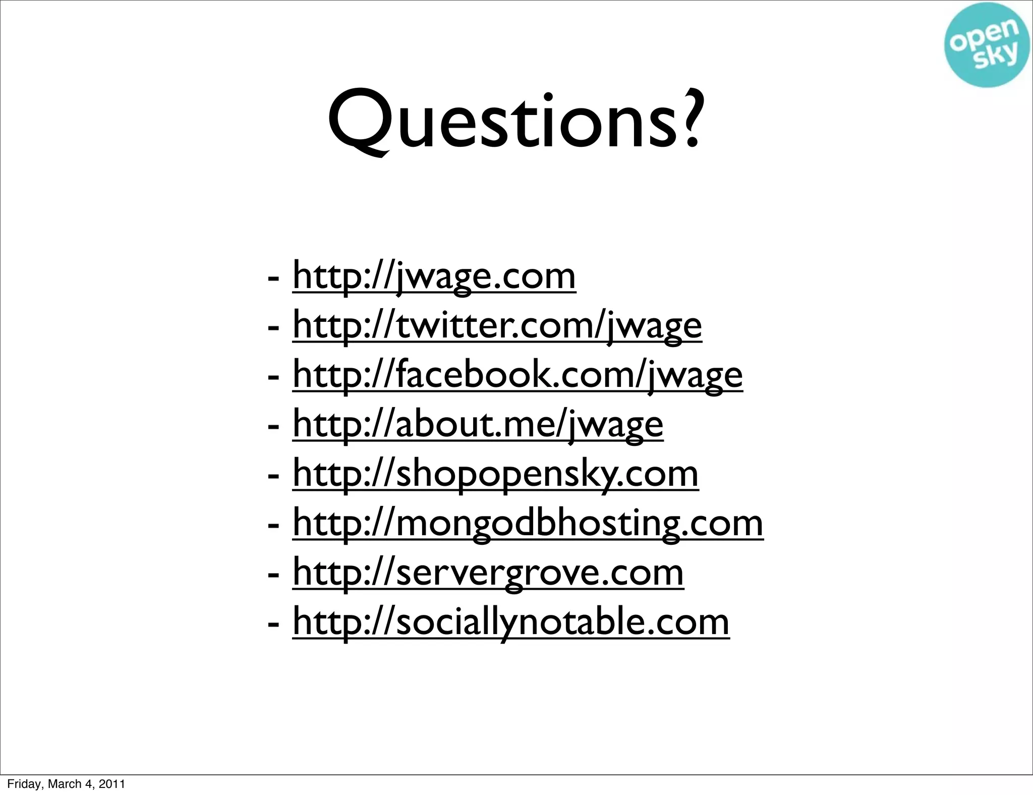 Questions?
                        - http://jwage.com
                        - http://twitter.com/jwage
                        - http://facebook.com/jwage
                        - http://about.me/jwage
                        - http://shopopensky.com
                        - http://mongodbhosting.com
                        - http://servergrove.com
                        - http://sociallynotable.com


Friday, March 4, 2011
 