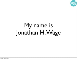 My name is
                        Jonathan H. Wage


Friday, March 4, 2011
 