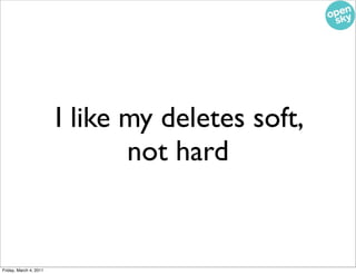 I like my deletes soft,
                               not hard


Friday, March 4, 2011
 
