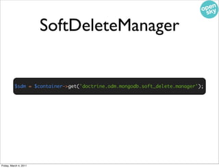 SoftDeleteManager


          $sdm = $container->get('doctrine.odm.mongodb.soft_delete.manager');




Friday, March 4, 2011
 