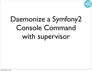 Daemonize a Symfony2
                    Console Command
                      with supervisor



Friday, March 4, 2011
 