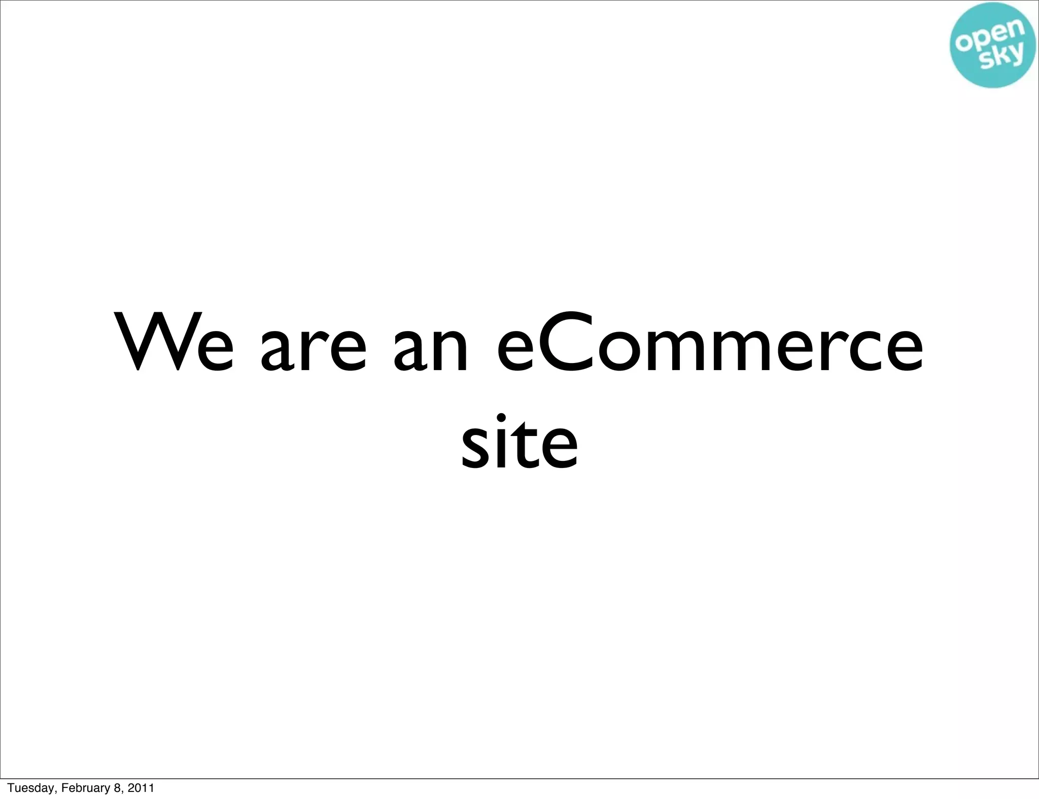 We are an eCommerce
                          site


Tuesday, February 8, 2011
 