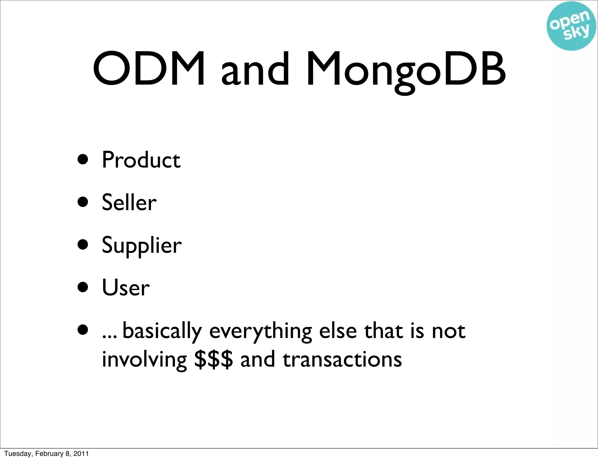 ODM and MongoDB
                    • Product
                    • Seller
                    • Supplier
                    • User
                    • ... basically everything else that is not
                            involving $$$ and transactions


Tuesday, February 8, 2011
 