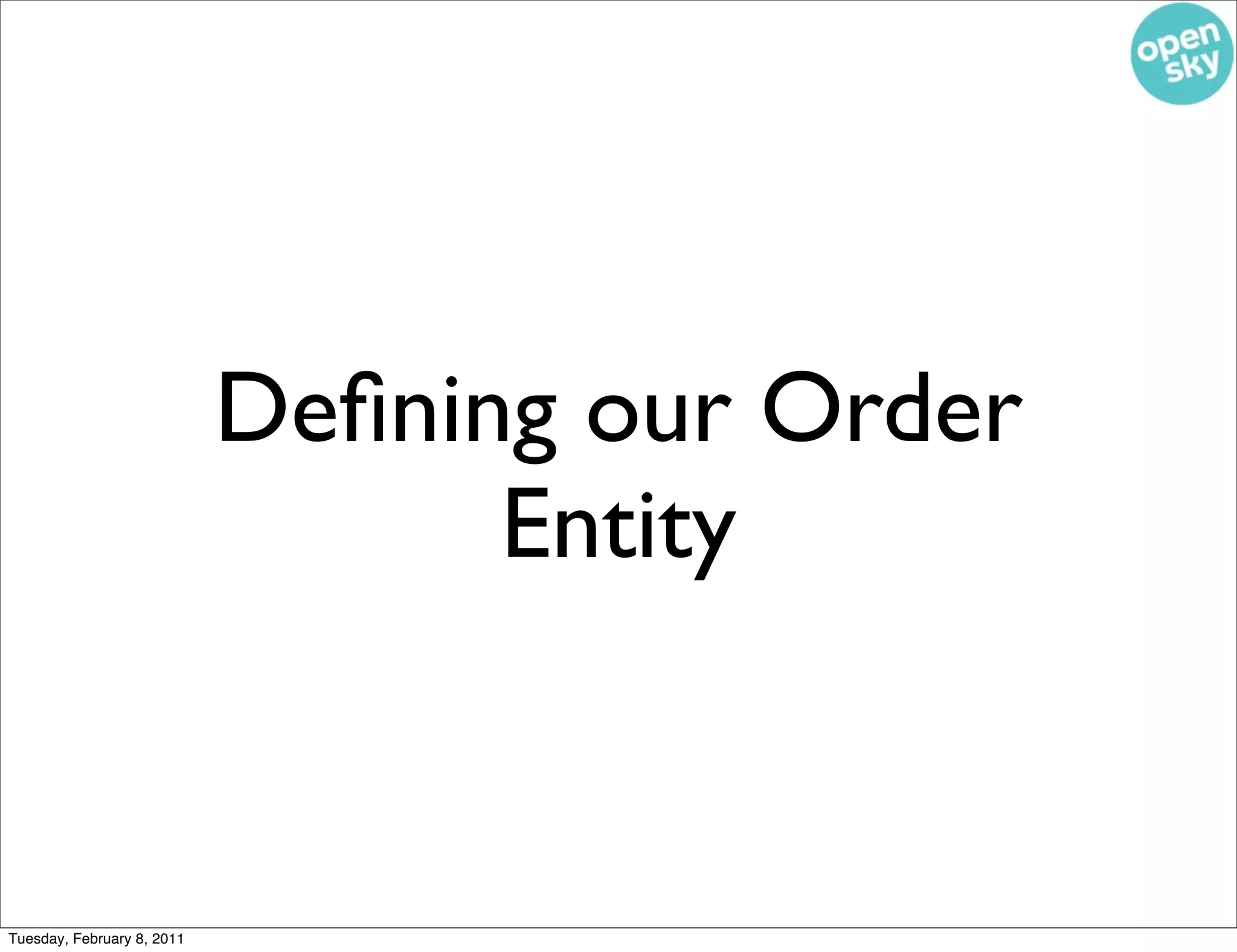 Deﬁning our Order
                                  Entity


Tuesday, February 8, 2011
 