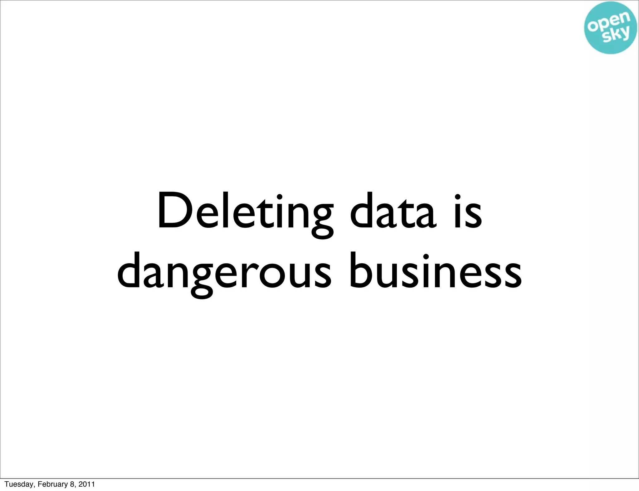 Deleting data is
                            dangerous business


Tuesday, February 8, 2011
 