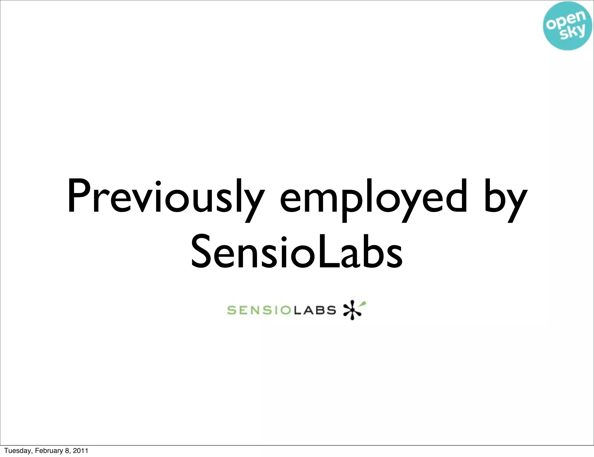 Previously employed by
                        SensioLabs


Tuesday, February 8, 2011
 